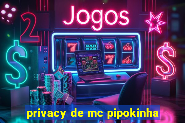 privacy de mc pipokinha